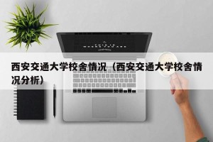 西安交通大学校舍情况（西安交通大学校舍情况分析）
