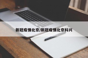 新冠疫情北京/新冠疫情北京科兴