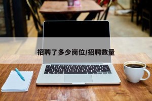 招聘了多少岗位/招聘数量
