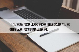 【北京新增本土66例:朝阳区31例/北京朝阳区新增3例本土病例】