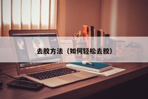 去胶方法（如何轻松去胶）