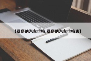 【桑塔纳汽车价格,桑塔纳汽车价格表】