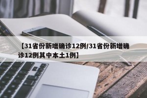 【31省份新增确诊12例/31省份新增确诊12例其中本土1例】