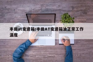 丰田at变速箱/丰田AT变速箱油正常工作温度