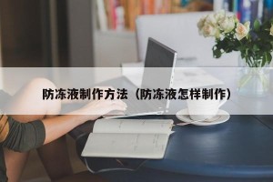 防冻液制作方法（防冻液怎样制作）