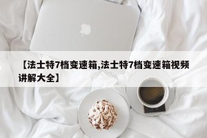 【法士特7档变速箱,法士特7档变速箱视频讲解大全】