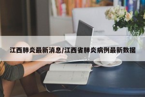 江西肺炎最新消息/江西省肺炎病例最新数据