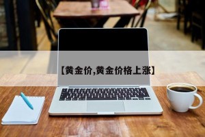 【黄金价,黄金价格上涨】