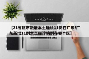 【31省区市新增本土确诊11例在广东/广东新增11例本土确诊病例在哪个区】