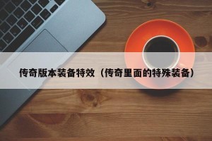 传奇版本装备特效（传奇里面的特殊装备）