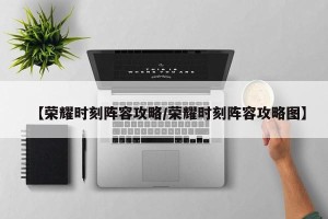 【荣耀时刻阵容攻略/荣耀时刻阵容攻略图】