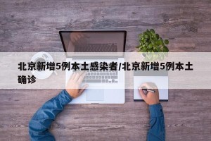 北京新增5例本土感染者/北京新增5例本土确诊