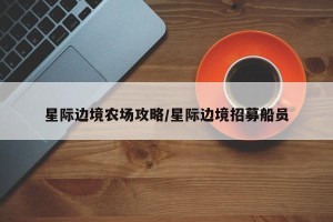 星际边境农场攻略/星际边境招募船员
