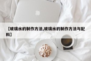 【玻璃水的制作方法,玻璃水的制作方法与配料】