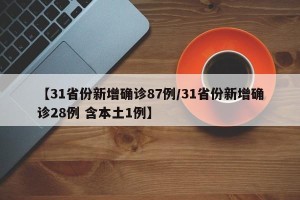 【31省份新增确诊87例/31省份新增确诊28例 含本土1例】