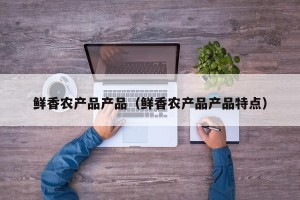 鲜香农产品产品（鲜香农产品产品特点）