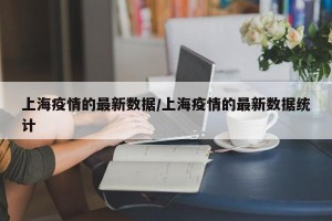 上海疫情的最新数据/上海疫情的最新数据统计