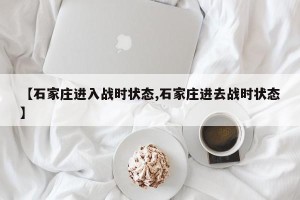 【石家庄进入战时状态,石家庄进去战时状态】