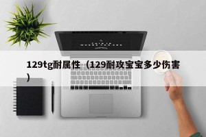 129tg耐属性（129耐攻宝宝多少伤害）