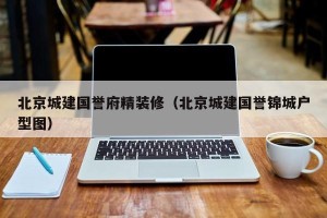 北京城建国誉府精装修（北京城建国誉锦城户型图）
