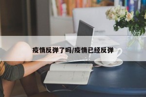 疫情反弹了吗/疫情已经反弹