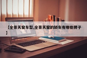 【全景天窗车型,全景天窗的轿车有哪些牌子】