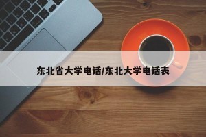 东北省大学电话/东北大学电话表