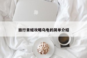 旅行青蛙攻略乌龟的简单介绍