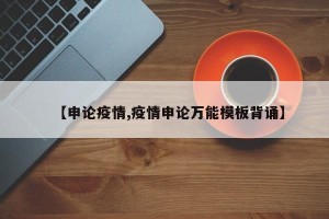 【申论疫情,疫情申论万能模板背诵】