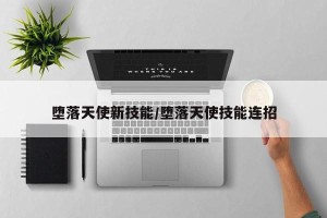 堕落天使新技能/堕落天使技能连招