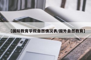 【国际教育学院自然情况表/国外自然教育】
