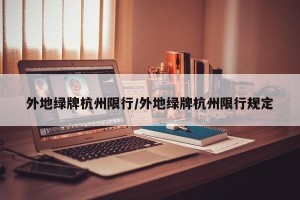 外地绿牌杭州限行/外地绿牌杭州限行规定
