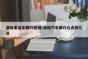 洛阳客运车限行区域/洛阳汽车限行几点到几点