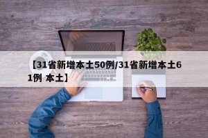 【31省新增本土50例/31省新增本土61例 本土】