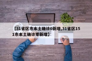 【31省区市本土确诊0新增,31省区151市本土确诊零新增】