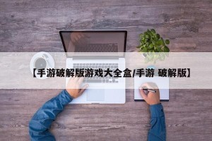 【手游破解版游戏大全盒/手游 破解版】