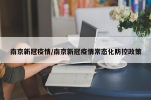 南京新冠疫情/南京新冠疫情常态化防控政策