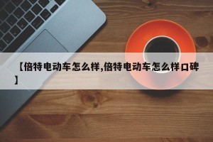 【倍特电动车怎么样,倍特电动车怎么样口碑】