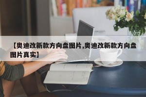 【奥迪改新款方向盘图片,奥迪改新款方向盘图片真实】