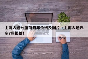 上海大通七座商务车价格及图片（上海大通汽车7座报价）