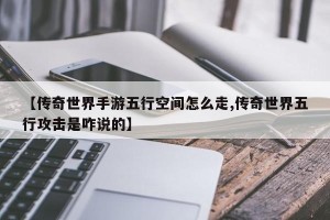 【传奇世界手游五行空间怎么走,传奇世界五行攻击是咋说的】