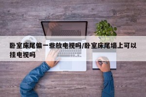 卧室床尾偏一些放电视吗/卧室床尾墙上可以挂电视吗