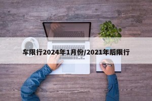 车限行2024年1月份/2021年后限行