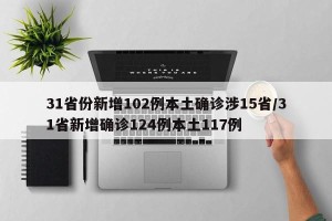 31省份新增102例本土确诊涉15省/31省新增确诊124例本土117例