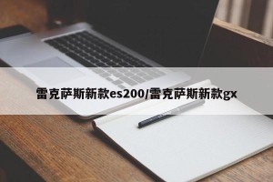 雷克萨斯新款es200/雷克萨斯新款gx