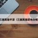 三国英雄手游（三国英雄游戏攻略）