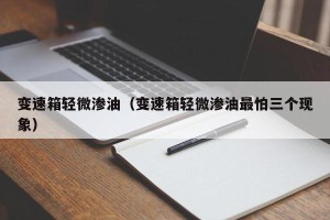 变速箱轻微渗油（变速箱轻微渗油最怕三个现象）