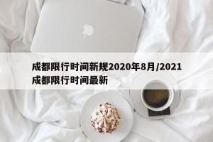成都限行时间新规2020年8月/2021成都限行时间最新