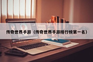 传奇世界手游（传奇世界手游排行榜第一名）