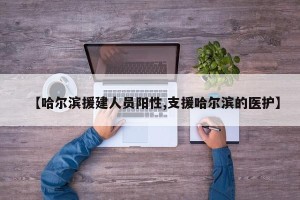 【哈尔滨援建人员阳性,支援哈尔滨的医护】